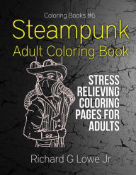 Steampunk Adult Coloring Book: Stress Relieving Coloring Pages for Adults Richard G Lowe Jr Author