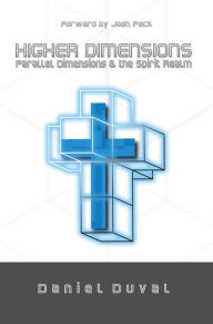 Higher Dimensions, Parallel Dimensions, and the Spirit Realm Daniel Duval Author