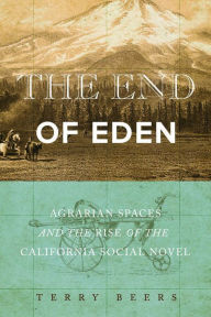 The End of Eden: Agrarian Spaces and the Rise of the California Social Novel Terry Beers Author