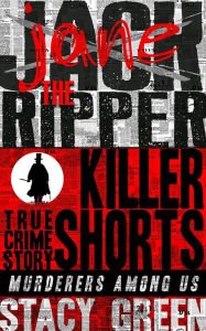 Jack the Ripper (Jane the Ripper): Killer Shorts: Murderers Among Us Stacy Green Author