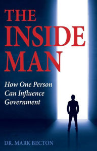 The Inside Man: How One Person Can Influence Government Dr. Mark Becton Author