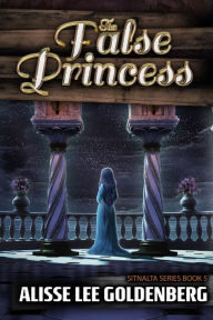 The False Princess: The Sitnalta Series Book 5 Alisse Lee Goldenberg Author