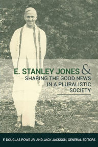 E. Stanley Jones and Sharing the Good News in a Pluralistic Society F. Douglas Powe Author