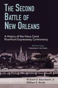 The Second Battle of New Orleans: A History of the Vieux Carré Riverfront Expressway Controversy Richard Baumbach Author