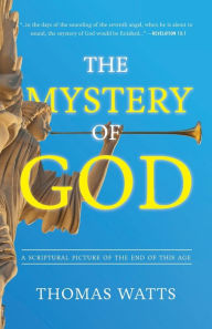 The Mystery of God: A Scriptural Picture of The End of This Age - Thomas Watts