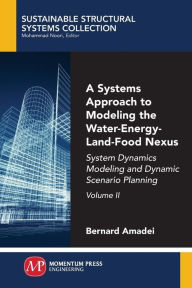 A Systems Approach to Modeling the Water-Energy-Land-Food Nexus, Volume II: System Dynamics Modeling and Dynamic Scenario Planning Bernard Amadei Auth