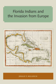 Florida Indians and the Invasion from Europe Jerald T. Milanich Author