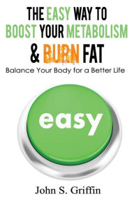 The Easy Way to Boost Your Metabolism & Burn Fat: Balance Your Body for a Better Life John S Griffin Author