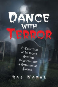 Dance with Terror: A Collection of 50 Short Strange Stories-and a Selection of Poems Raj Napal Author