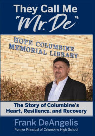 They Call Me Mr. De: The Story of Columbine's Heart, Resilience, and Recovery Frank Deangelis Author