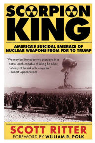 Scorpion King: America's Suicidal Embrace of Nuclear Weapons from FDR to Trump Scott Ritter Author