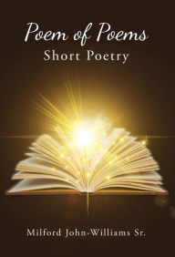Poem of Poems: Short Poetry Milford John-Williams Sr. Author