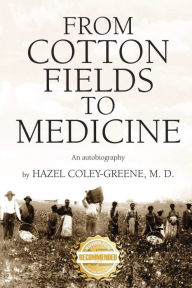 From Cotton Fields to Medicine: An autobiography Hazel Coley-Greene Author