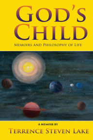 GOD'S CHILD: MEMOIRS AND PHILOSOPHY OF LIFE Terrence Steven Lake Author
