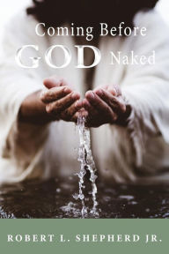 COMING BEFORE GOD NAKED BUT COVERED BY THE BLOOD UNASHAMED Robert L. Shepherd Author