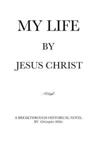 MY LIFE by Jesus Christ Christopher Miller Author
