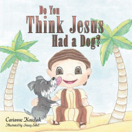 Do You Think Jesus Had a Dog? Carianne Koschak Author