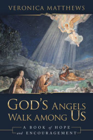 God's Angels Walk Among Us: A Book of Hope and Encouragement Veronica Matthews Author