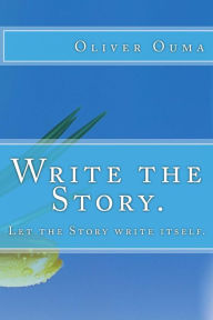 Write the Story.: Let the Story write itself. - Oliver Ouma