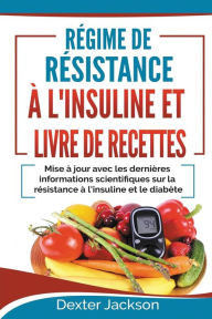 Régime de Résistance à l'Insuline et Livre de Recettes: Mise à jour avec les Dernières Informations Scientifiques sur la Résistance à l'insuline et le diabète (Insulin Resistance - French Edition) - Dexter Jackson