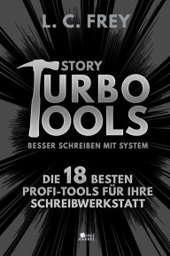 Story Turbo Tools: Besser schreiben mit System!: Die 18 besten Profi-Tools für Ihre Schreibwerkstatt