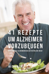 41 Rezepte um Alzheimer vorzubeugen: Reduziere das Alzheimerrisiko auf natürliche Wege! Joe Correa CSN Author