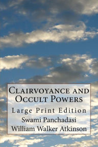 Clairvoyance and Occult Powers: Large Print Edition William Walker Atkinson Author