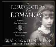 The Resurrection of the Romanovs: Anastasia Anna Anderson and the World's Greatest Royal Mystery