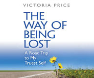 The Way of Being Lost: A Road Trip to My Truest Self - Victoria Price
