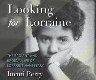 Looking for Lorraine: The Radiant and Radical Life of Lorraine Hansberry Imani Perry Author