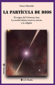 La partícula de Dios: El origen del Universo, hoy. La verdad última entre la ciencia y la religión Oscar Martello Author