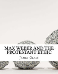 Max Weber and The Protestant Ethic - James Glass