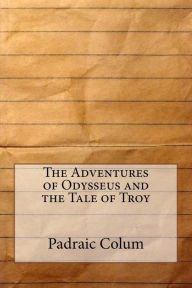 The Adventures of Odysseus and the Tale of Troy Padraic Colum Author
