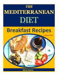 The Mediterranean Diet: Breakfast Recipes(Mediterranean cooking,Mediterranean cookbook,Mediterranean eating,Mediterranean recipes,mediterranean diet for weight loss,Mediterranean low carb diet) - Alicia Dennis