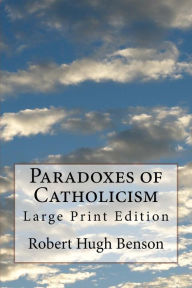 Paradoxes of Catholicism: Large Print Edition - Robert Hugh Benson