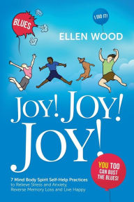 Joy! Joy! Joy!: 7 Mind Body Spirit Self-Help Practices to Relieve Stress and Anxiety, Reverse Memory Loss and Live Happy - You Too Can Bust the Blues