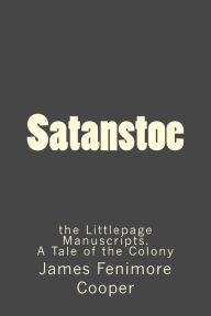 Satanstoe: The Littlepage Manuscripts. A Tale of the Colony James Fenimore Cooper Author