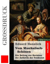Vom Musikalisch-Schönen (Großdruck): Ein Beitrag zur Revision der Ästhetik der Tonkunst Eduard Hanslick Author