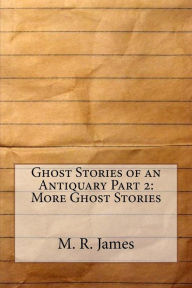 Ghost Stories of an Antiquary Part 2: More Ghost Stories M. R. James Author
