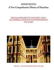 A New Comprehensive History of Mauritius - Supplement on legislative elections: Results of all legislative elections from 1790 to 2014 Sydney Selvon A