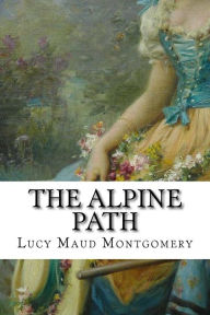 The Alpine Path: Classic - Lucy Maud Montgomery