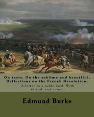 On taste, On the sublime and beautiful, Reflections on the French Revolution, A letter to a noble lord. With introd. and notes. By: Edmund Burke: Edmu