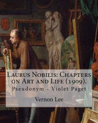 Laurus Nobilis: Chapters on Art and Life (1909). By: Vernon Lee: Vernon Lee was the pseudonym of the British writer Violet Paget (14 October 1856 - 13