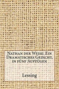 Nathan der Weise: Ein Dramatisches Gedicht, in fÃ¼nf AufzÃ¼gen Lessing Author