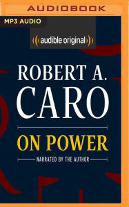On Power: Reflections from Fifty Years of Studying How Government Works Robert A. Caro Author