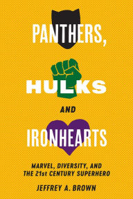 Panthers, Hulks and Ironhearts: Marvel, Diversity and the 21st Century Superhero Jeffrey A. Brown Author
