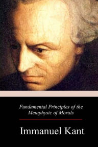 Fundamental Principles of the Metaphysic of Morals Immanuel Kant Author