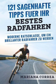 121 SAGENHAFTE TIPPS FUER Ihr BESTES RADFAHREN: MODERNE RATSCHLAEGE, Um EIN BRILLANTER RADFAHRER ZU WERDEN (German Edition)
