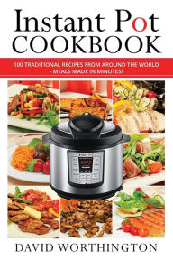 Instant Pot Cookbook: 100 Traditional Recipes From Around The World: (Chinese, Thai, Italian, Mexican & Brazilian) - David Worthington