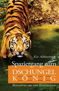 Spaziergang zum Dschungelkönig: Reisestories aus vier Kontinenten - Kai Althoetmar